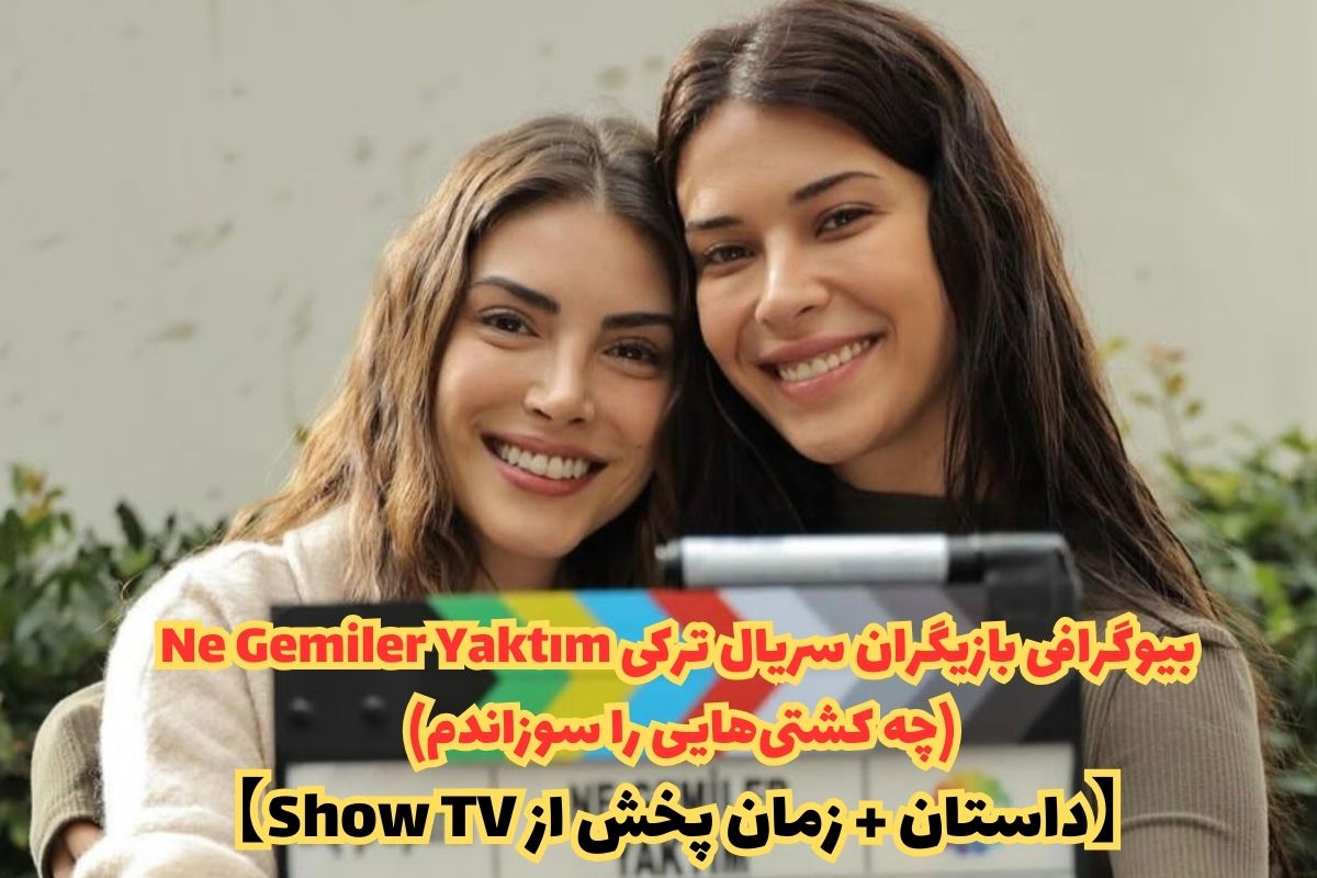 بیوگرافی بازیگران سریال ترکی Ne Gemiler Yaktım (چه کشتی‌هایی را سوزاندم) 【داستان + زمان پخش از Show TV】