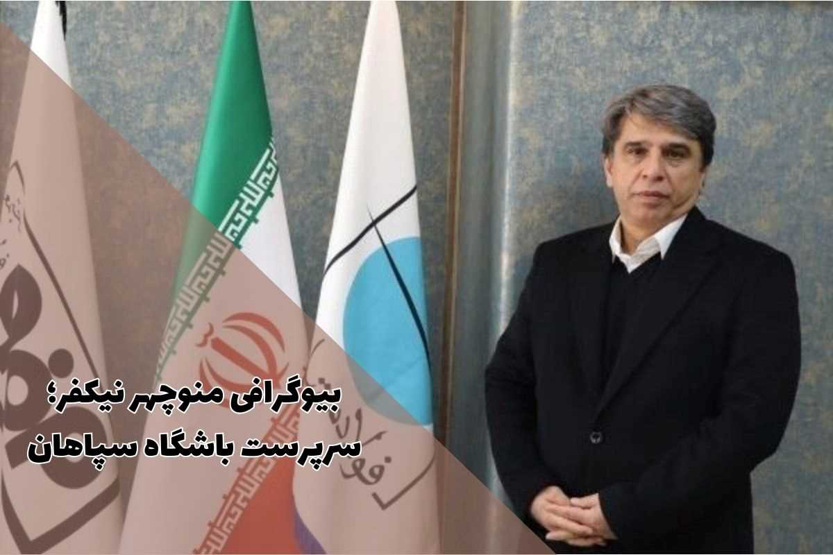 بیوگرافی منوچهر نیکفر سرپرست باشگاه سپاهان (سوابق + زندگی شخصی)